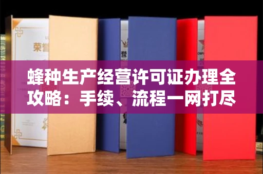 西安蜂种生产经营许可证办理全攻略:手续、流程一网打尽
