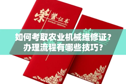西安如何考取农业机械维修证?办理流程有哪些技巧?